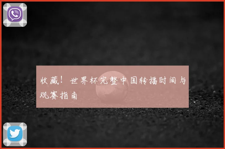 收藏！世界杯完整中国转播时间与观赛指南