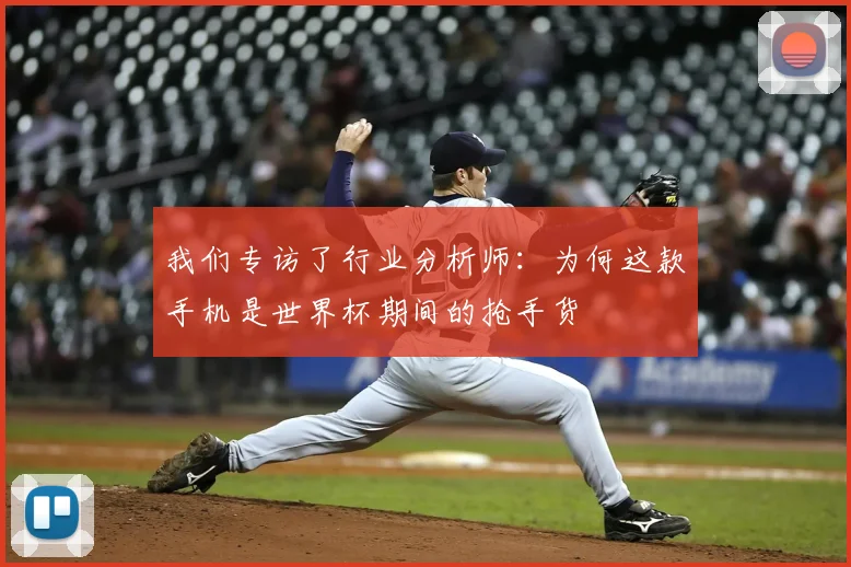 我们专访了行业分析师：为何这款手机是世界杯期间的抢手货