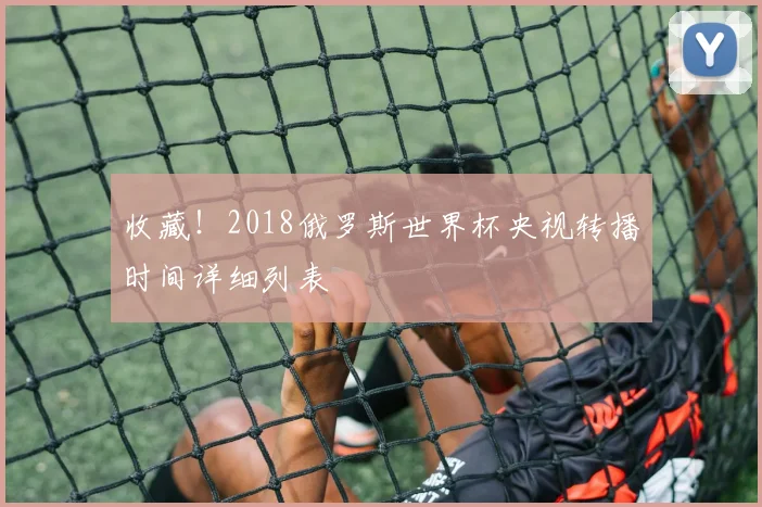 收藏!2018俄罗斯世界杯央视转播时间详细列表