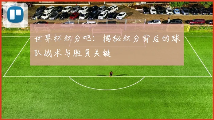世界杯积分吧：揭秘积分背后的球队战术与胜负关键