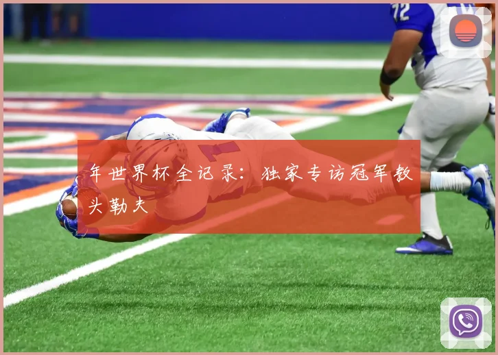 年世界杯全记录：独家专访冠军教头勒夫
