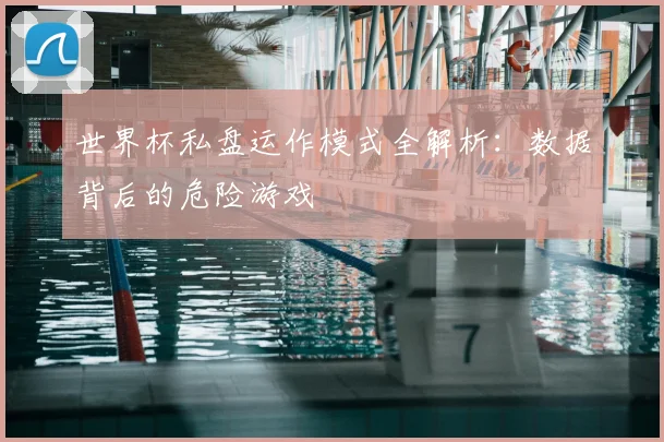 世界杯私盘运作模式全解析：数据背后的危险游戏