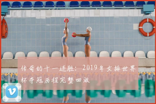 传奇的十一连胜：2019年女排世界杯夺冠历程完整回放