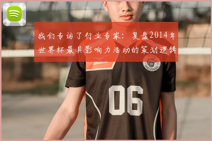 我们专访了行业专家：复盘2014年世界杯最具影响力活动的策划逻辑
