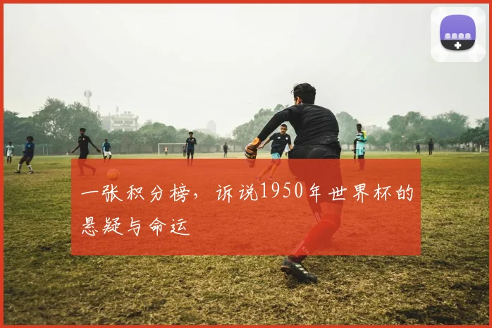 一张积分榜，诉说1950年世界杯的悬疑与命运