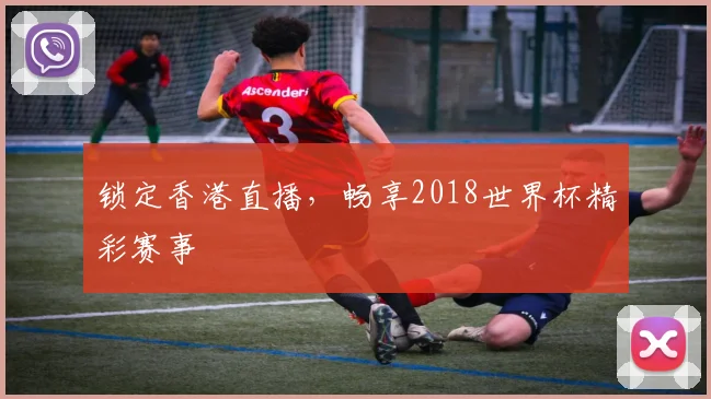 锁定香港直播，畅享2018世界杯精彩赛事