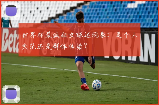 世界杯最疯狂女球迷现象：是个人失范还是群体传染？